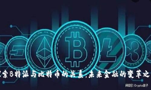 探索B特派与比特币的关系：未来金融的变革之路