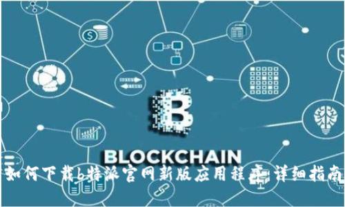 如何下载b特派官网新版应用程序：详细指南