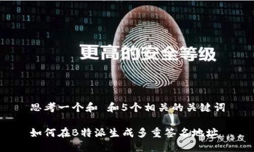 思考一个和 和5个相关的关键词

如何在B特派生成多重签名地址
