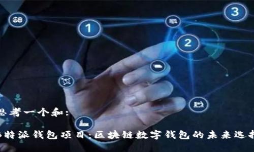 思考一个和: 

B特派钱包项目：区块链数字钱包的未来选择
