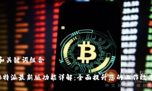 和关键词组合

B特派最新版功能详解：全面提升您的工作效率