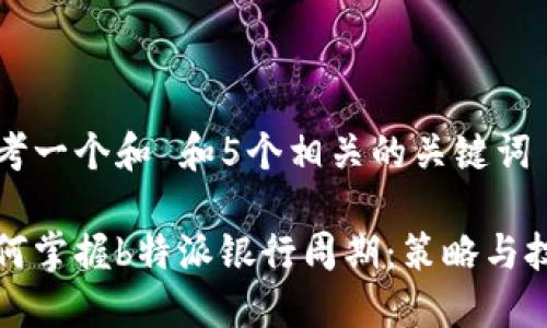 思考一个和 和5个相关的关键词

如何掌握b特派银行周期：策略与技巧