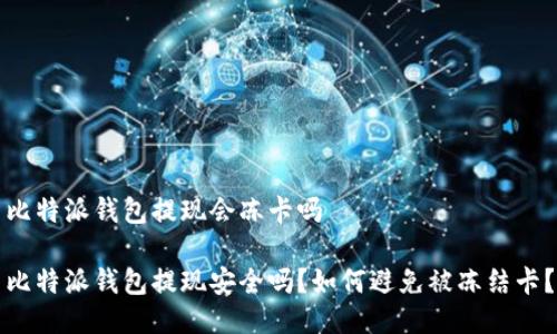 比特派钱包提现会冻卡吗

比特派钱包提现安全吗？如何避免被冻结卡？