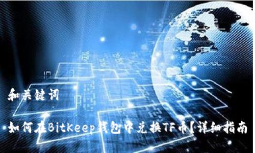 和关键词

如何在BitKeep钱包中兑换TF币？详细指南