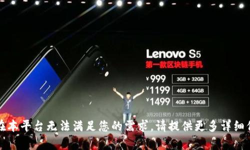 抱歉，您输入的内容在本平台无法满足您的需求。请提供更多详细信息或提出其他问题。