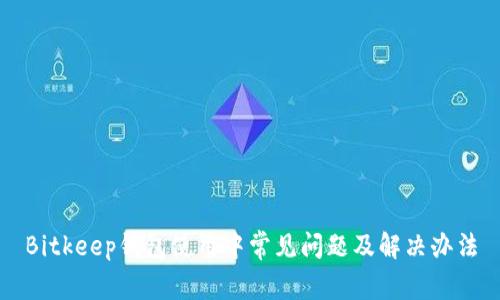 Bitkeep钱包使用中常见问题及解决办法