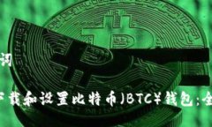 与关键词 如何下载和设置比特币（BTC）钱包：全