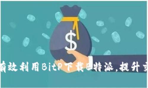: 如何有效利用BitP下载B特派，提升交易效率