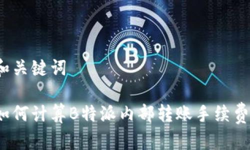 和关键词

如何计算B特派内部转账手续费？