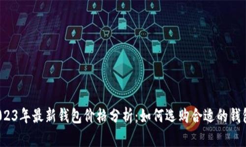 2023年最新钱包价格分析：如何选购合适的钱包？