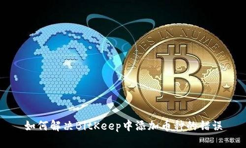 如何解决BitKeep中添加币种的错误