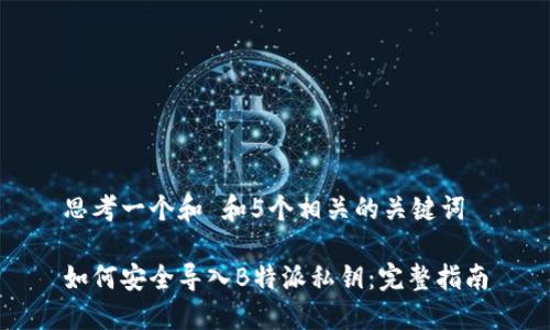 思考一个和 和5个相关的关键词

如何安全导入B特派私钥：完整指南