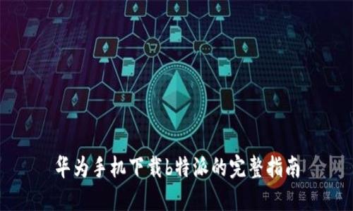 华为手机下载b特派的完整指南