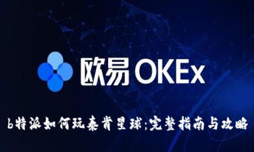 b特派如何玩泰肯星球：完整指南与攻略