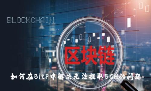 如何在BitP中解决无法提取BCH的问题