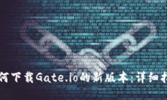 如何下载Gate.io的新版本：详细指南