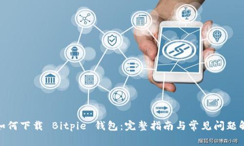 : 如何下载 Bitpie 钱包：完整指南与常见问题解答
