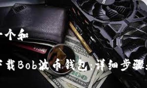 思考一个和

如何下载Bob波币钱包：详细步骤和指南