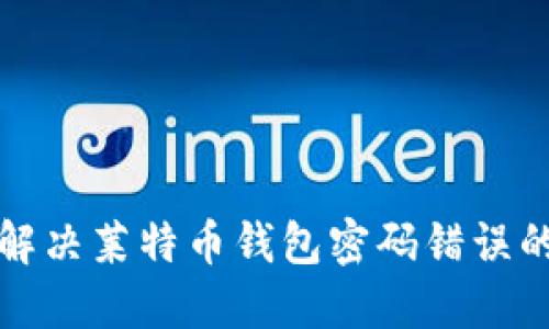 如何解决莱特币钱包密码错误的问题