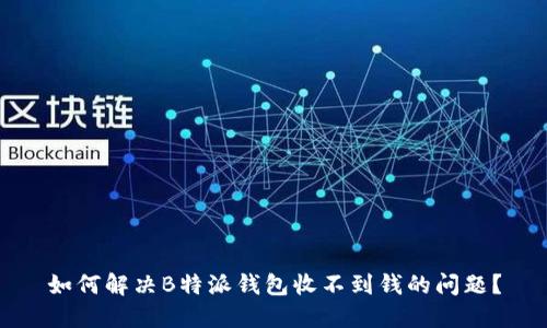 如何解决B特派钱包收不到钱的问题？
