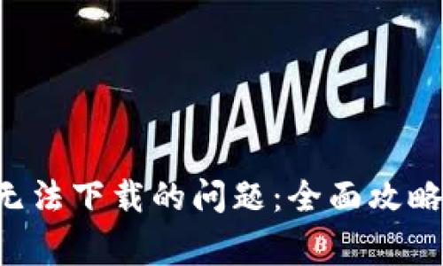 如何解决B特派无法下载的问题：全面攻略与常见解决方案