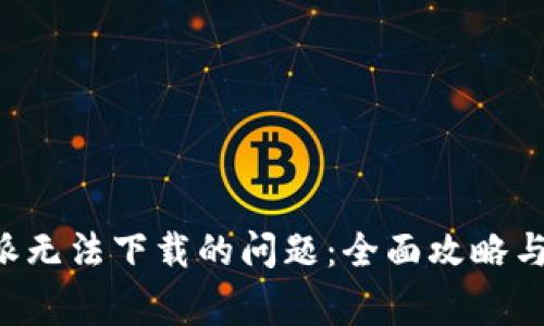 如何解决B特派无法下载的问题：全面攻略与常见解决方案