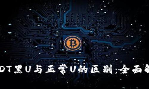 USDT黑U与正常U的区别：全面解析