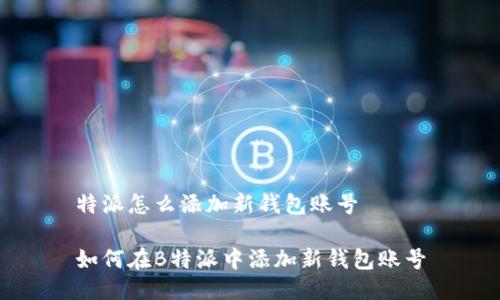 特派怎么添加新钱包账号

如何在B特派中添加新钱包账号