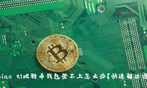 biao ti/biao ti比特币钱包登不上怎么办？快速解决方法与技巧
