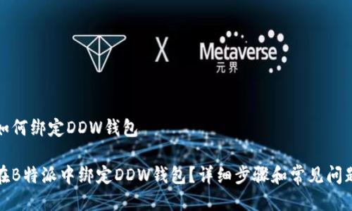 特派如何绑定DDW钱包

如何在B特派中绑定DDW钱包？详细步骤和常见问题解答