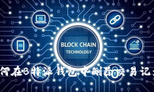 如何在B特派钱包中删除交易记录？