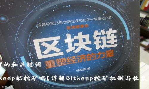 思考的和关键词

Bitkeep能挖矿吗？详解Bitkeep挖矿机制与收益分析
