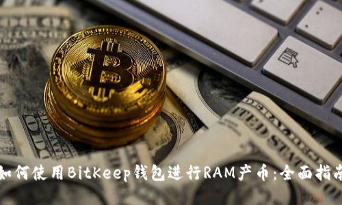 如何使用BitKeep钱包进行RAM产币：全面指南