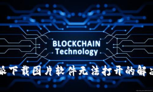 比特派下载图片软件无法打开的解决方案