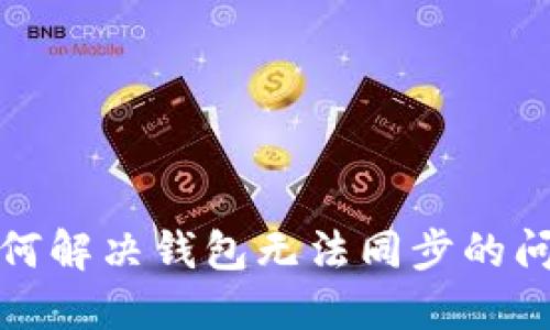 如何解决钱包无法同步的问题