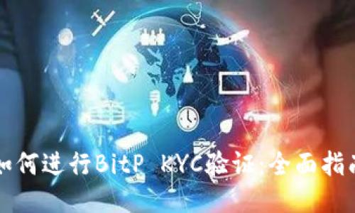 如何进行BitP KYC验证：全面指南