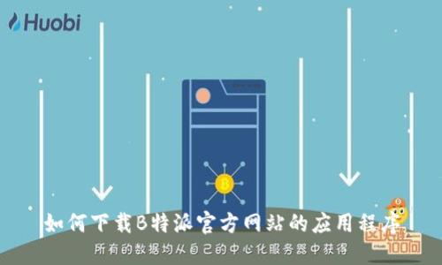 如何下载B特派官方网站的应用程序