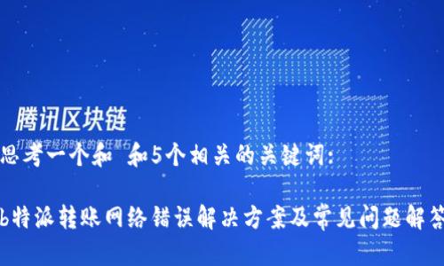 思考一个和 和5个相关的关键词:

b特派转账网络错误解决方案及常见问题解答