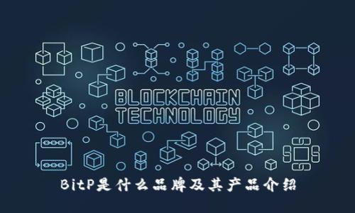 BitP是什么品牌及其产品介绍