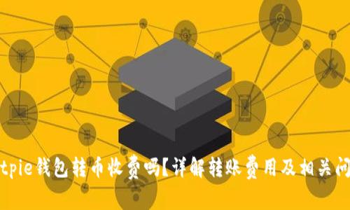 Bitpie钱包转币收费吗？详解转账费用及相关问题