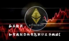 和关键词如何找到你的钱包默认文件地址？