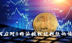 如何应对B特派授权被拒绝的情况？