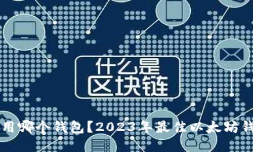 以太币用哪个钱包？2023年最佳以太坊钱包推荐