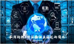 如何处理B特派验证未通过的情况