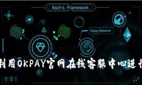 如何有效利用OKPAY官网在线客服中心进行问题解决