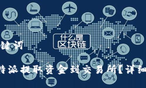 思考和关键词

如何从B特派提取资金到交易所？详细操作指南