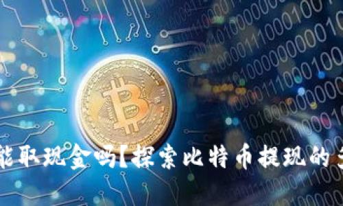 比特币能取现金吗？探索比特币提现的多种方式