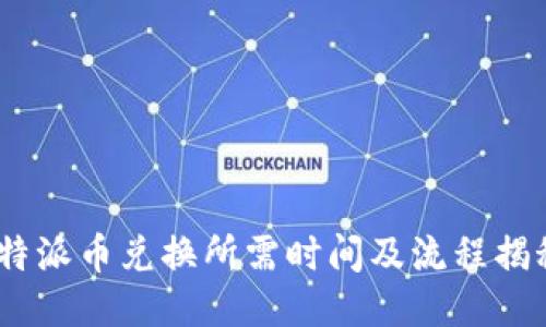  b特派币兑换所需时间及流程揭秘 