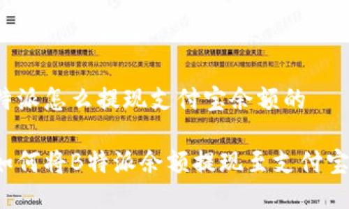 特派怎么提现支付宝余额的

如何将B特派余额提现至支付宝？