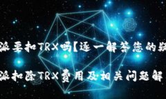 特派要扣TRX吗？逐一解答您的疑惑特派扣除TRX费